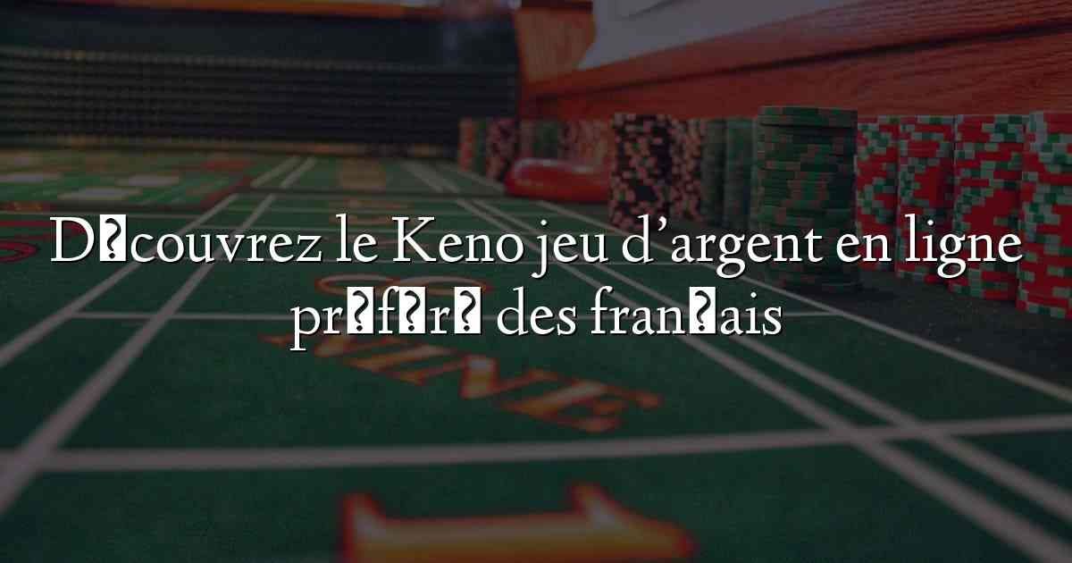 Découvrez le Keno jeu d’argent en ligne préféré des français