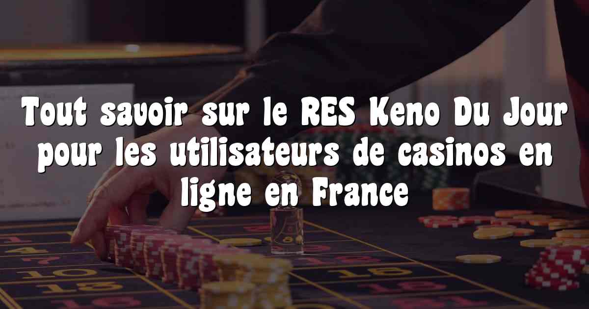 Tout savoir sur le RES Keno Du Jour pour les utilisateurs de casinos en ligne en France