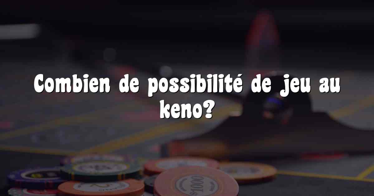 Combien de possibilité de jeu au keno?